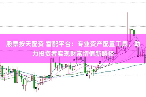 股票按天配资 富配平台：专业资产配置工具，助力投资者实现财富增值新路径