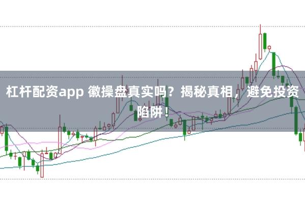 杠杆配资app 徽操盘真实吗？揭秘真相，避免投资陷阱！
