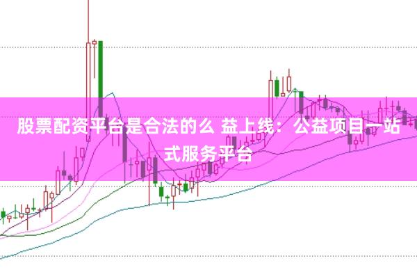 股票配资平台是合法的么 益上线：公益项目一站式服务平台