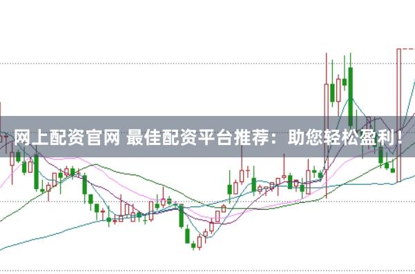 网上配资官网 最佳配资平台推荐：助您轻松盈利！