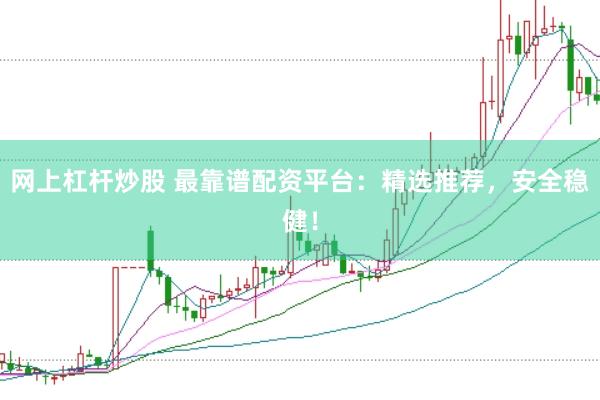 网上杠杆炒股 最靠谱配资平台：精选推荐，安全稳健！