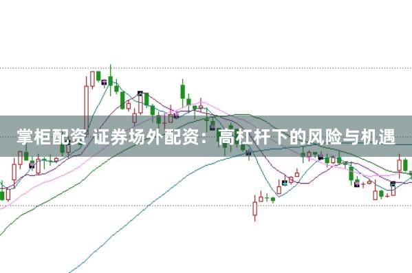 掌柜配资 证券场外配资：高杠杆下的风险与机遇