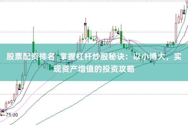 股票配资排名  掌握杠杆炒股秘诀：以小博大，实现资产增值的投资攻略