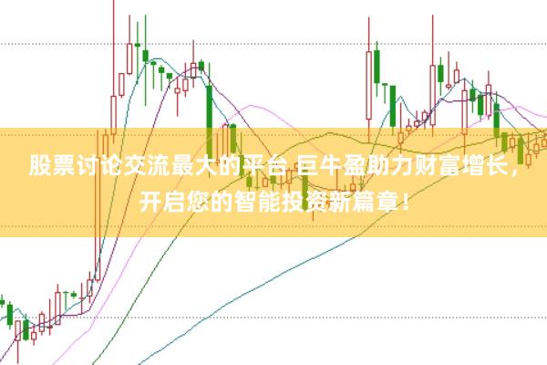 股票讨论交流最大的平台 巨牛盈助力财富增长，开启您的智能投资新篇章！