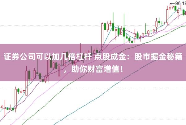 证券公司可以加几倍杠杆 点股成金：股市掘金秘籍，助你财富增值！