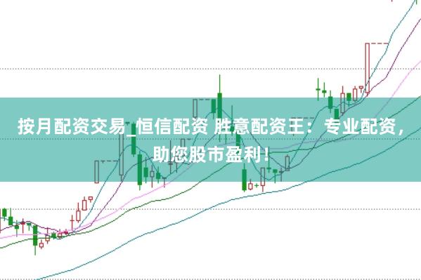 按月配资交易_恒信配资 胜意配资王：专业配资，助您股市盈利！