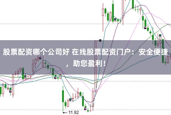 股票配资哪个公司好 在线股票配资门户：安全便捷，助您盈利！