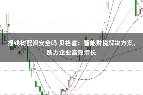 摇钱树配资安全吗 贝格富：智能财税解决方案，助力企业高效增长