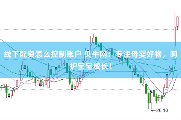 线下配资怎么控制账户 贝牛网：专注母婴好物，呵护宝宝成长！