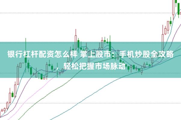 银行杠杆配资怎么样 掌上股市：手机炒股全攻略，轻松把握市场脉动