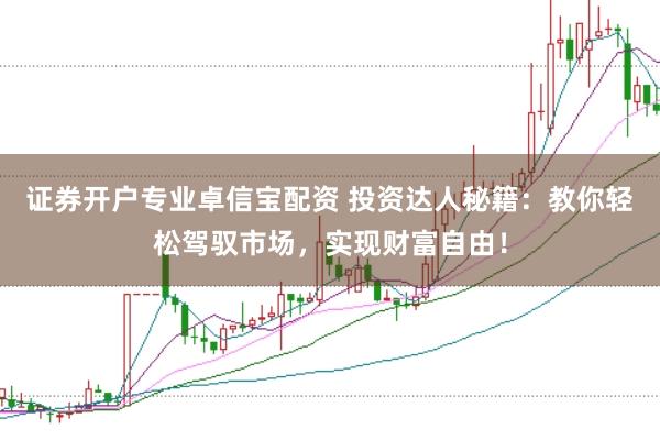证券开户专业卓信宝配资 投资达人秘籍：教你轻松驾驭市场，实现财富自由！