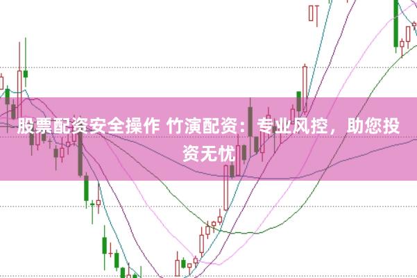 股票配资安全操作 竹演配资：专业风控，助您投资无忧