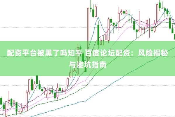 配资平台被黑了吗知乎 百度论坛配资：风险揭秘与避坑指南