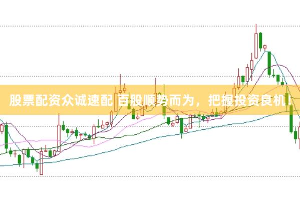 股票配资众诚速配 百股顺势而为，把握投资良机！