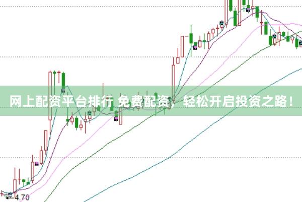 网上配资平台排行 免费配资，轻松开启投资之路！