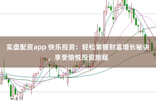 实盘配资app 快乐投资：轻松掌握财富增长秘诀，享受愉悦投资旅程