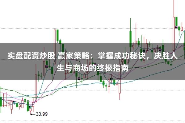 实盘配资炒股 赢家策略：掌握成功秘诀，决胜人生与商场的终极指南