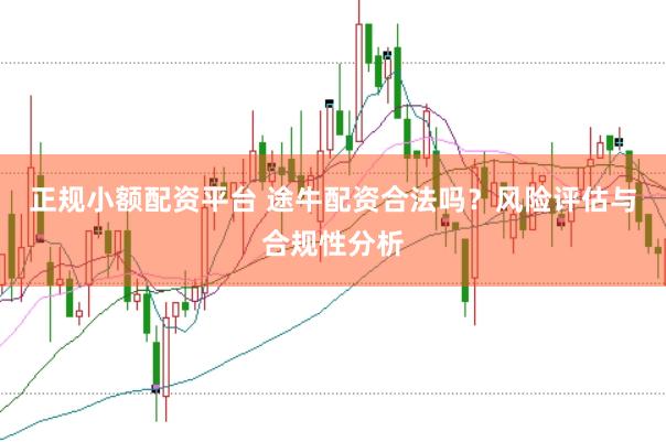正规小额配资平台 途牛配资合法吗？风险评估与合规性分析