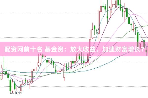 配资网前十名 基金资：放大收益，加速财富增长？