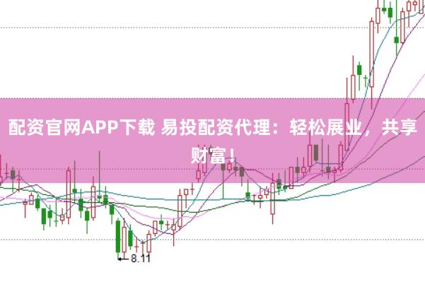 配资官网APP下载 易投配资代理：轻松展业，共享财富！
