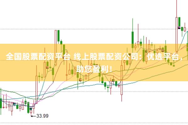 全国股票配资平台 线上股票配资公司：优选平台，助您盈利！
