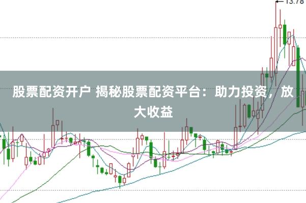 股票配资开户 揭秘股票配资平台：助力投资，放大收益