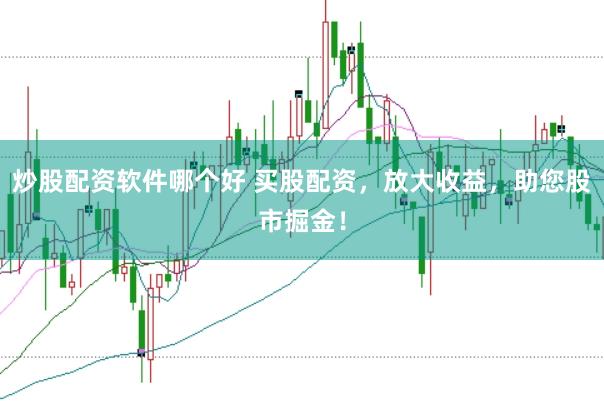 炒股配资软件哪个好 买股配资，放大收益，助您股市掘金！