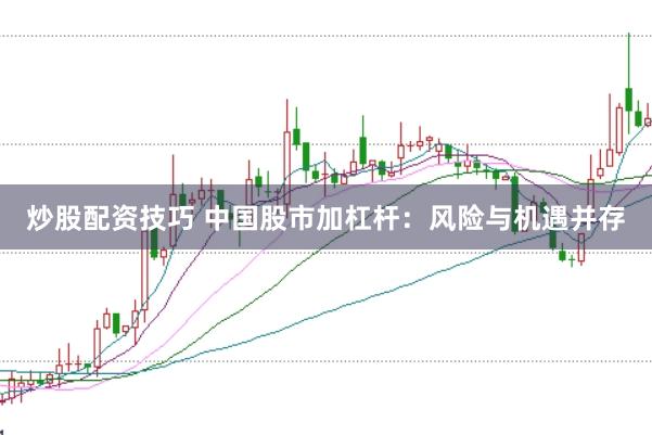 炒股配资技巧 中国股市加杠杆：风险与机遇并存