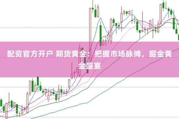配资官方开户 期货黄金：把握市场脉搏，掘金黄金盛宴