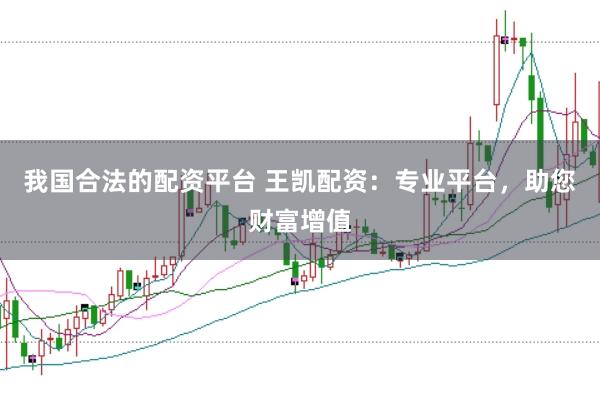 我国合法的配资平台 王凯配资：专业平台，助您财富增值