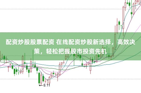 配资炒股股票配资 在线配资炒股新选择，高效决策，轻松把握股市投资先机
