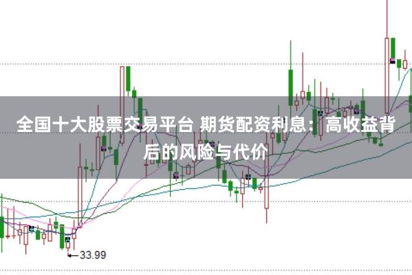 全国十大股票交易平台 期货配资利息：高收益背后的风险与代价