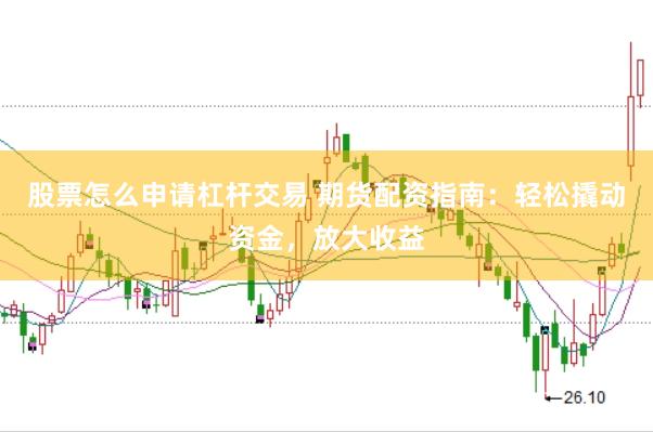 股票怎么申请杠杆交易 期货配资指南：轻松撬动资金，放大收益
