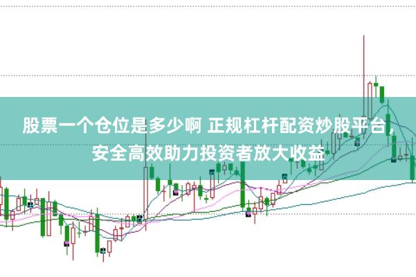 股票一个仓位是多少啊 正规杠杆配资炒股平台，安全高效助力投资者放大收益