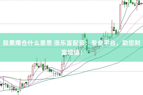 股票爆仓什么意思 涨乐富配资：专业平台，助您财富增值！