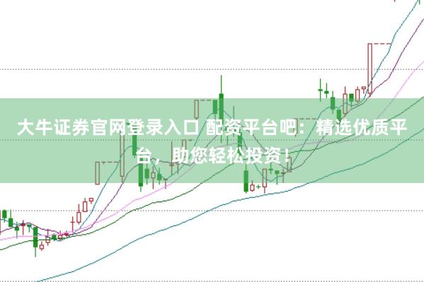 大牛证券官网登录入口 配资平台吧：精选优质平台，助您轻松投资！