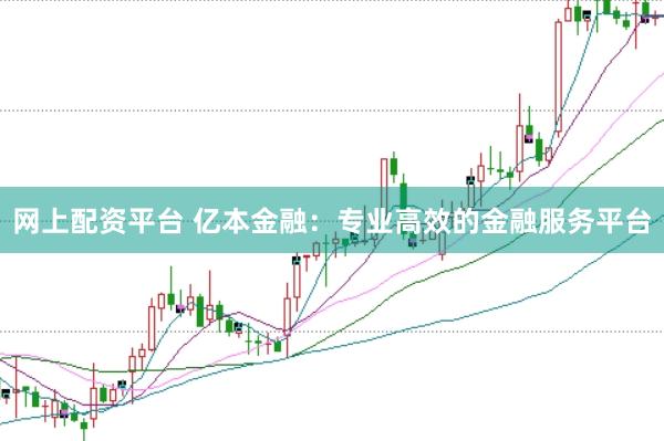 网上配资平台 亿本金融：专业高效的金融服务平台