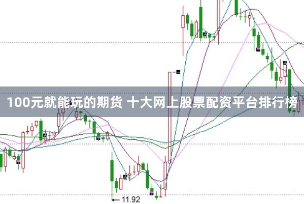 100元就能玩的期货 十大网上股票配资平台排行榜