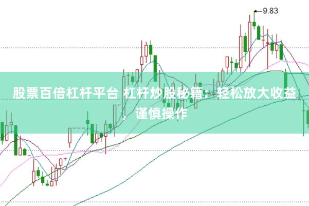 股票百倍杠杆平台 杠杆炒股秘籍：轻松放大收益，谨慎操作