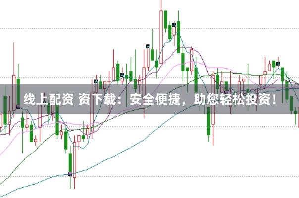 线上配资 资下载：安全便捷，助您轻松投资！