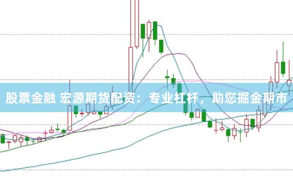 股票金融 宏源期货配资：专业杠杆，助您掘金期市