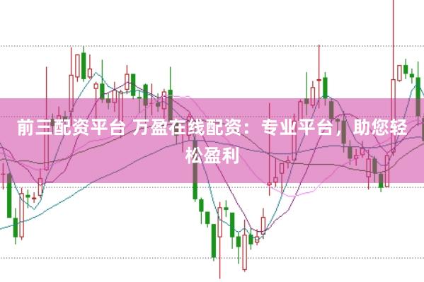 前三配资平台 万盈在线配资：专业平台，助您轻松盈利