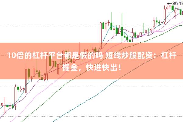 10倍的杠杆平台都是假的吗 短线炒股配资：杠杆掘金，快进快出！