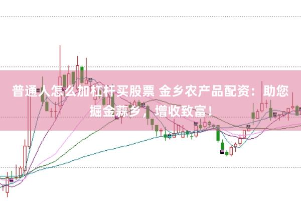 普通人怎么加杠杆买股票 金乡农产品配资：助您掘金蒜乡，增收致富！