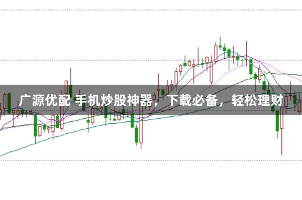 广源优配 手机炒股神器，下载必备，轻松理财