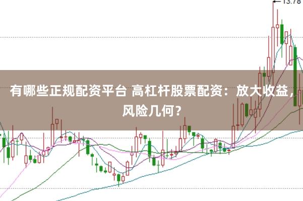 有哪些正规配资平台 高杠杆股票配资：放大收益，风险几何？