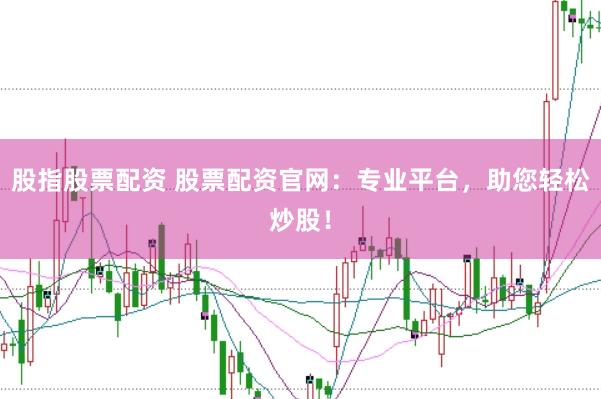 股指股票配资 股票配资官网:专业平台,助您轻松炒股!