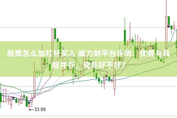 股票怎么加杠杆买入 威力财平台评测：优势与风险并存，究竟好不好？