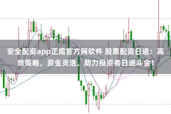安全配资app正规官方网软件 股票配资日返:高效策略,资金灵活,助力投资者日进斗金!