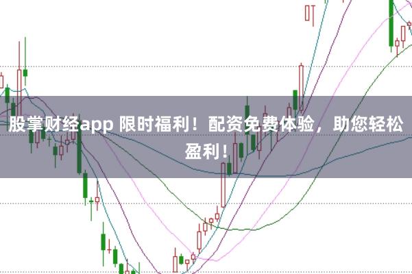 股掌财经app 限时福利!配资免费体验,助您轻松盈利!